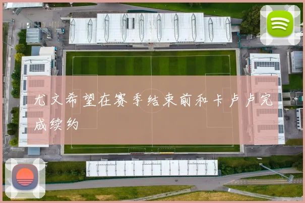 尤文希望在赛季结束前和卡卢卢完成续约