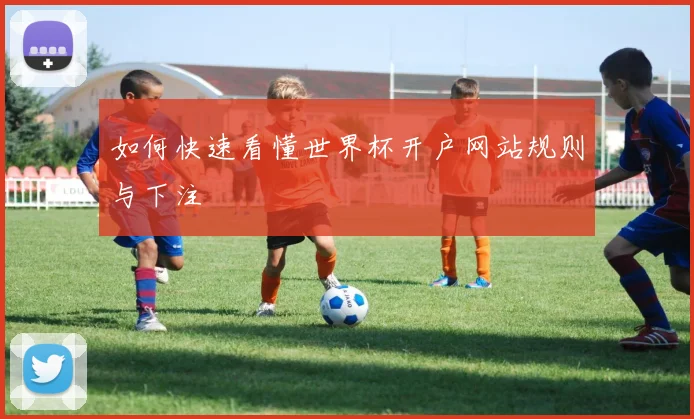 如何快速看懂世界杯开户网站规则与下注